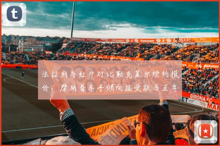 法拉利与红牛对比勒克莱尔续约报价,摩纳哥车手倾向接受跃马五年长约