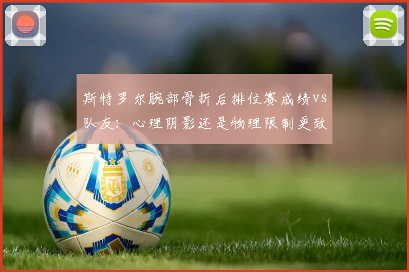 斯特罗尔腕部骨折后排位赛成绩vs队友:心理阴影还是物理限制更致命?