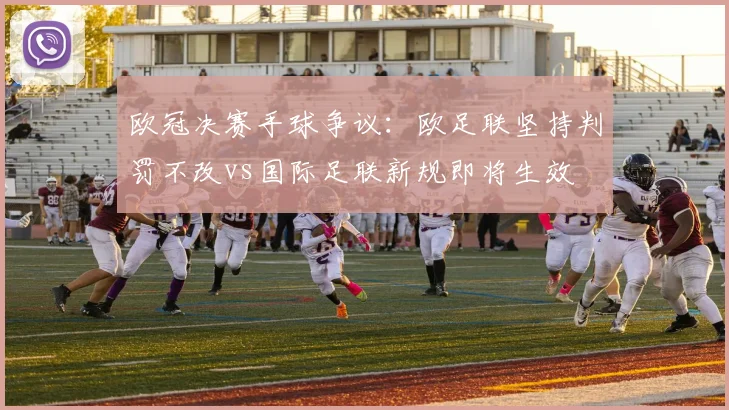 欧冠决赛手球争议:欧足联坚持判罚不改vs国际足联新规即将生效
