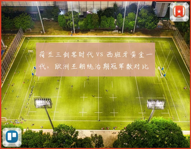 荷兰三剑客时代 vs 西班牙黄金一代,欧洲王朝统治期冠军数对比