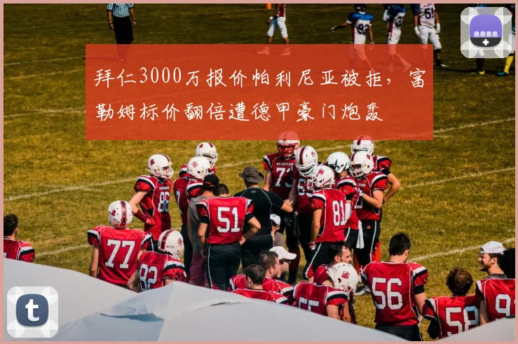 拜仁3000万报价帕利尼亚被拒，富勒姆标价翻倍遭德甲豪门炮轰
