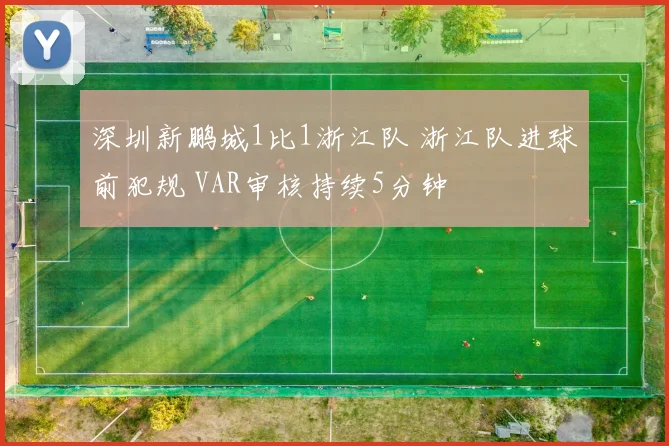 深圳新鹏城1比1浙江队 浙江队进球前犯规 VAR审核持续5分钟