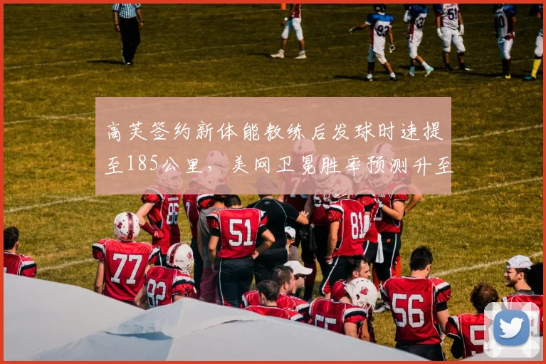 高芙签约新体能教练后发球时速提至185公里,美网卫冕胜率预测升至65%